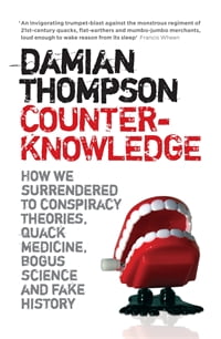 Counter-Knowledge: How we Surrendered to Conspiracy Theories, Quack Medicine, Bogus Science and Fake History by Damian Thompson