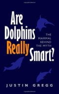 Are Dolphins Really Smart? The mammal behind the myth - Justin Gregg