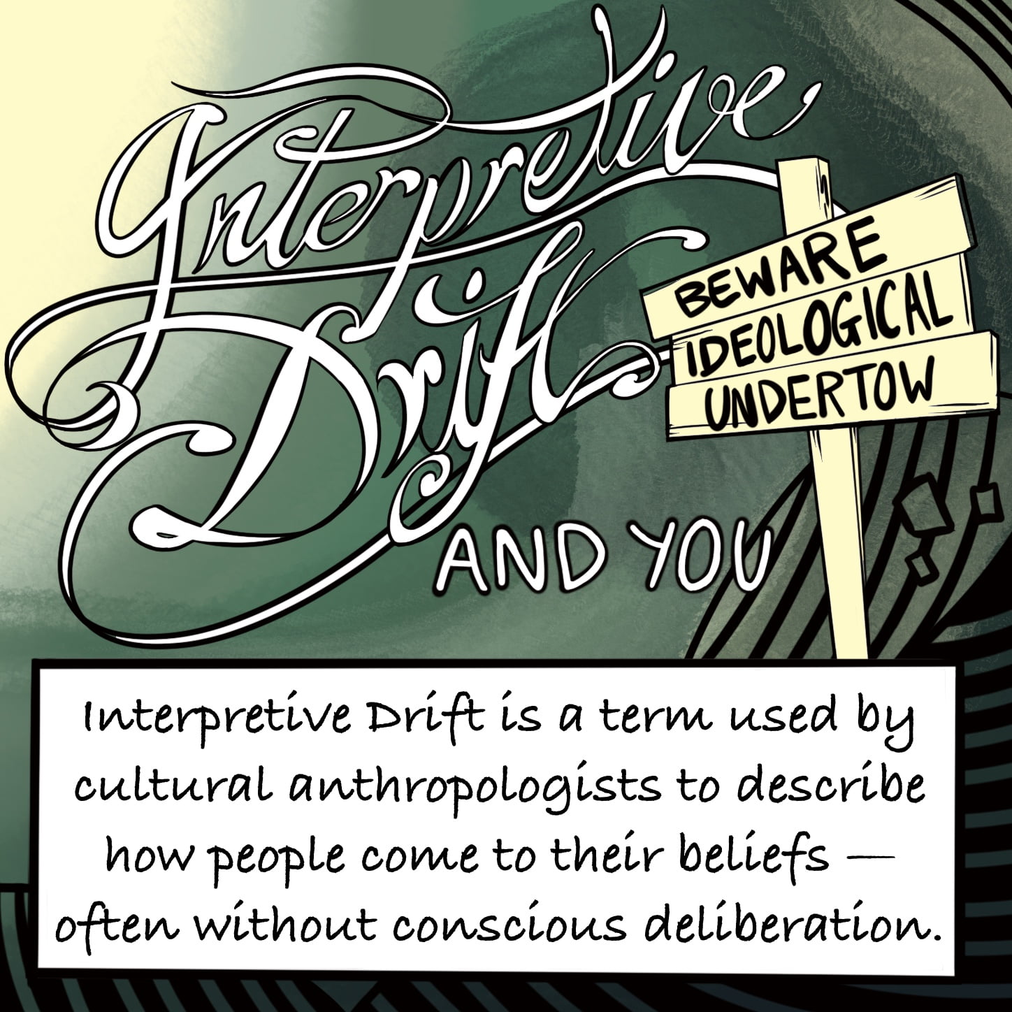 Cursive writing spells "Interpretative Drift" on a dark green decorative background with black lines and swirls followed by the words "and you". To one side, a sign post warns "Beware Ideological Undertow". A white box overlays the image with the words "Interpretive Drift is a term used by cultural anthropologists to describe how people come to their beliefs - often without conscious deliberation". 