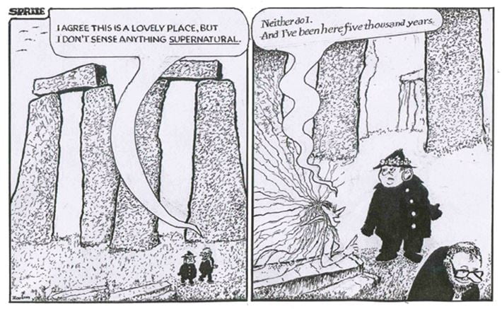 Cartoon by Donald Rooum. Panel 1. Stonehenge - two people walking as one says "I agree this is a lovely place but I don't sense anything supernatural", panel 2. a sprite says to the people "neither do I. And I've been here five thousand years"