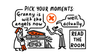 Pick your moments and read the room. A funeral isn't the place to disagree when a child says "Granny is with the angels now"