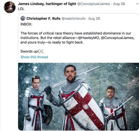 James Lindsay shares a tweet from Christopher F Rufo of the Evangelical creationist organisation the Discovery Institute: "The forces of critical race theory have established dominance in our institutions. But the rebel alliance - @HawleyMO, @ConceptualJames, and yours truly - is ready to fight back. Swords up!"
The image accompanying the tweet shows James Lindsay, Josh Hawley and Christopher Rufo superimposed onto the bodies of Knights Templar, brandishing swords during the crusades.