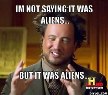 Meme from History.com with the words saying "I'm not saying it was aliens...but it was aliens..."