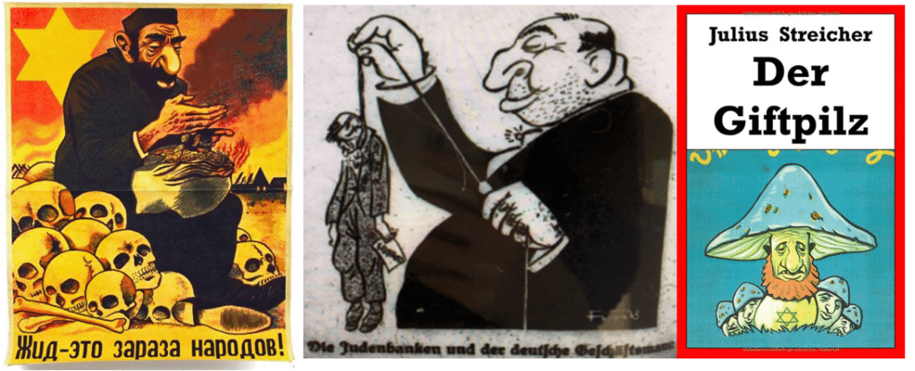 Three examples of antisemitic propaganda, Left to Right: A Nazi propaganda poster aimed at Russians, depicting a man with a large nose and full beard counting money on a pile of skulls with a Star of David in the sky behind him. A 1931 cartoon from Der Stürmer depicting a Jewish Banker hanging a German businessman with a caption reading “The Jewish banks and the German businessman”. A 1938 Nazi children’s book entitled “Der Giftpilz” (The Poisonous Mushroom) depicting sickly green mushrooms, the central one having a large nose, a beard, and a Star of David on his stomach