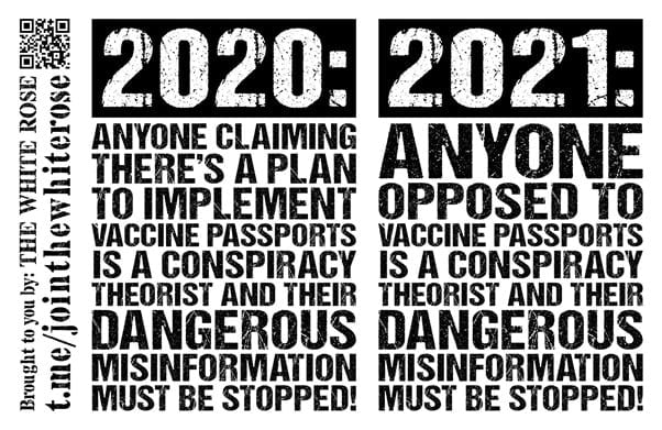 Left: "2020: Anyone claiming there's a plan to implement vaccine passports is a conspiracy theorist and their dangerous misinformation must be stopped!"

Right: "2021: Anyone opposed to vaccine passports is a conspiracy theorist and their dangerous misinformation must be stopped!"

black text on a white background