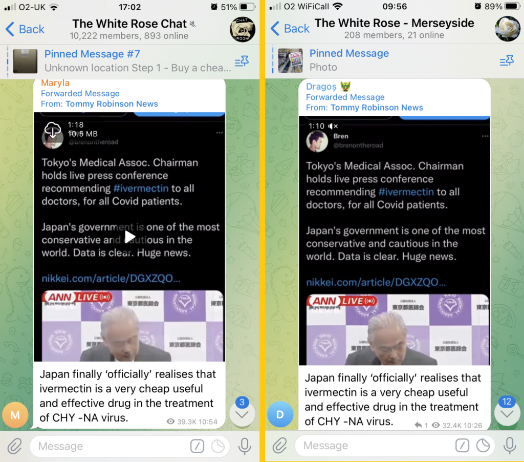 The same message shared to two groups - "The White Rose Chat" with 10,222 members and 893 online, and "The White Rose - Merseyside" with 208 members and 21 online.
The message is forwarded from Tommy Robinson News and shows a video with the message "Japan finally 'officially' realises that ivermectin is a very cheap useful and effective drug in the treatment of CHY - NA virus"
Messages in each chat come from different users.