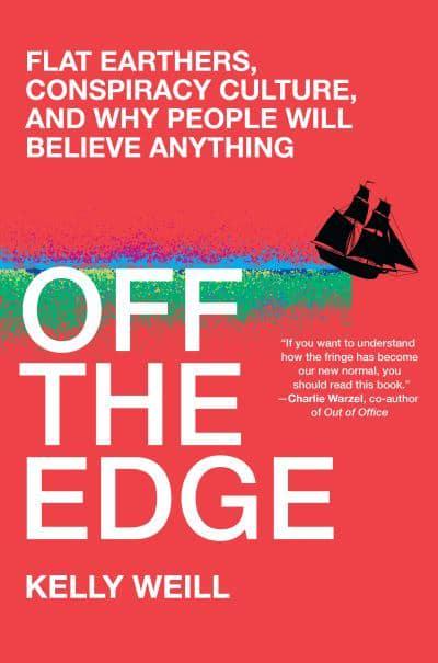 The cover of Kelly Weill's book with a red backdrop and white writing which reads "Off the Edge: Flat Earthers, Conspiracy Culture, and Why People Will Believe Anything". An abstract depiction of the sea cuts across the centre of the book cover with the silhouette of a ship falling off the edge. 