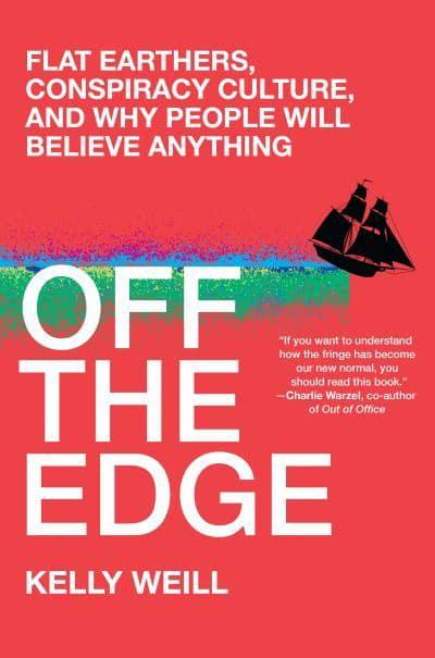 The cover of Kelly Weill's book with a red backdrop and white writing which reads "Off the Edge: Flat Earthers, Conspiracy Culture, and Why People Will Believe Anything". An abstract depiction of the sea cuts across the centre of the book cover with the silhouette of a ship falling off the edge.