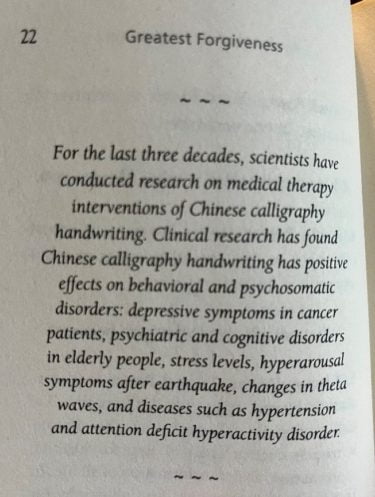 An excerpt from the book:

"for the last three decades, scientists have conducted research on medical therapy interventions of Chinese calligraphy handwriting. Clinical research has found Chinese calligraphy handwriting has positive effects on behavioural and psychosomatic disorders: depressive symptoms in cancer patients, psychiatric and cognitive disorders in elderly people, stress levels, hyperarousal symptoms after earthquake, changes in theta waves, and diseases such as hypertension and attention deficit hyperactivity disorder."