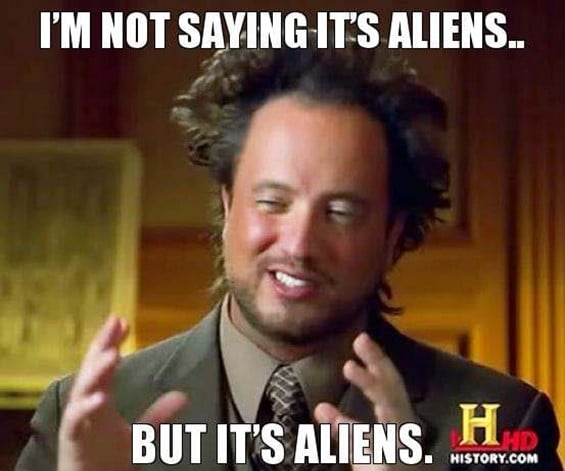 Meme with a man looking very confused. The words read "I'm not saying it's aliens...but it's aliens". 