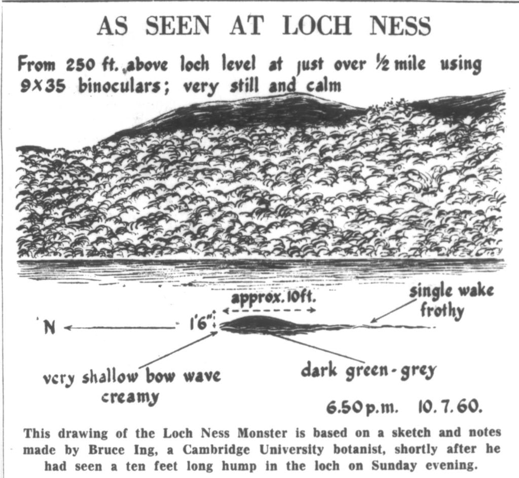 "This drawing of the Loch Ness Monster is based on a sketch and notes made by Bruce Ing, a Cambridge University botanist, shortly after he had seen a ten feet long hump in the loch on Sunday evening." The sketch shows a bump with dimensions and says "As seen at Loch Ness" describing that the loch was "very still and calm". The time reads "6.50pm 10.7.60"