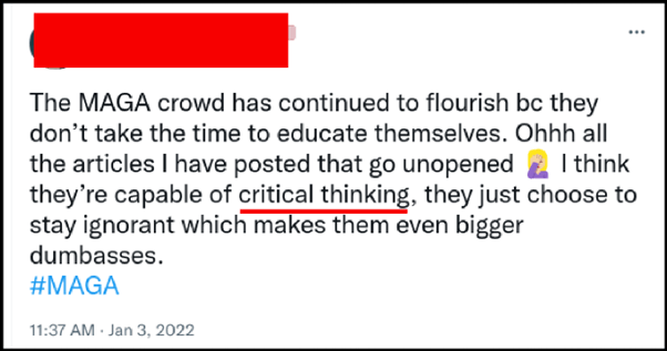 Another anonymous Twitter user

The MAGA crowd has continued to flourish because they don't take the time to educate themselves. Ohhh all the articles I have posted that go unopened. (facepalm emoji). I think they're capable of critical thinking, they just choose to stay ignorant which makes them even bigger dumbasses. #MAGA

Jan 3, 2022