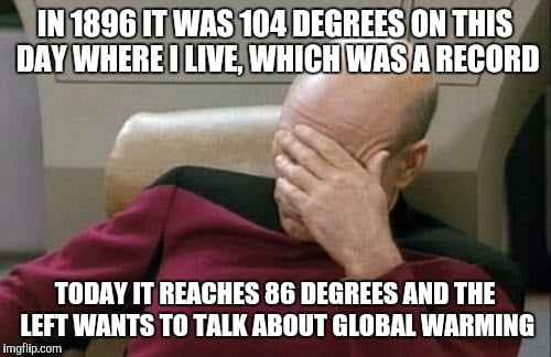 A still of Jean Luc-Picard from Star Trek with his head in his hand. The text overlay reads "In 1896 it was 104 degrees on this day where I live, which was a record. Today it reaches 86 degrees and the left wants to talk about global warming"