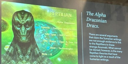 A slide titled "The Alpha Draconian Dracs." with an image to the left of a "REPTILIAN" complete with description, "Origin: Alpha Draconian, Agenda: Conquer and Dest[illegible], Life Span: 500 Earth Years, Ship Shape: Cigar & Tear D[illegible], Base: Technologies, Note: R". Below the Dracs heading reads "There are several arguments that claim the Sumerian writings are not enough evidence to link to the Reptilians to these strange Anunnaki. What cannot be denied, however, is the many Reptilian theories that have come to light as a result of the Sumerian writings."
Source: Brian Eggo