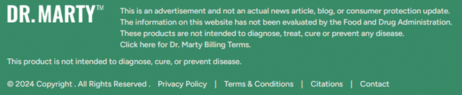 The disclaimer reads: "this is an advertisement and not an actual news article, blog, or consumer protection update. The information on this website has not been evaluated by the Food and Drug Administration. These products are not intended to diagnose, treat, cure or prevent any disease. Click here for Dr. Marty Billing Terms." "this product is not intended to diagnose, cure, or prevent disease."
