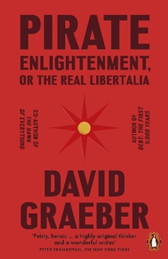 Cover of "Pirate Englightenment, or the real libertalia" by David Graeber. Descriptions on the red cover include "Co-author of The Dawn of Everything", "Author of Debt: the First 5,000 Years" and "feisty, heroic... a highly original thinker and a wonderful writer", attributed to Peter Frankopan, the New York Times. Published by Penguin.