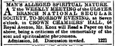A brief announcement in a newspaper, reading "Man's alleged Spiritual Nature. At the weekly meeting of the Ulster Branch National Secular Society, to-morrow evening, at Seven o'clock, in Crown Chambers' Hall, 64 Royal Avenue, Mr Knox will Read a Paper on the above, being a criticism of the immortality of the soul and spiritualistic phenomena. Admission 1d. Discussion invited"