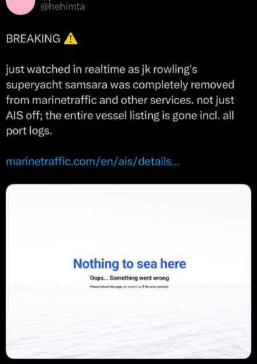 Tweet by @hehimta reading "BREAKING [alert emoji] just watched in realtime as jk rowling's superyact samsara was completely removed from marinetraffic and other sevices. not just AIS off; the entire vessel listing is gone incl. all port logs" with a link beginning "marinetraffic.com/en/ais/details..." and a screenshot of the site not working, "Nothing to sea here. Oops... Something went wrong. Please refresh the page or contact us if the error persists".
