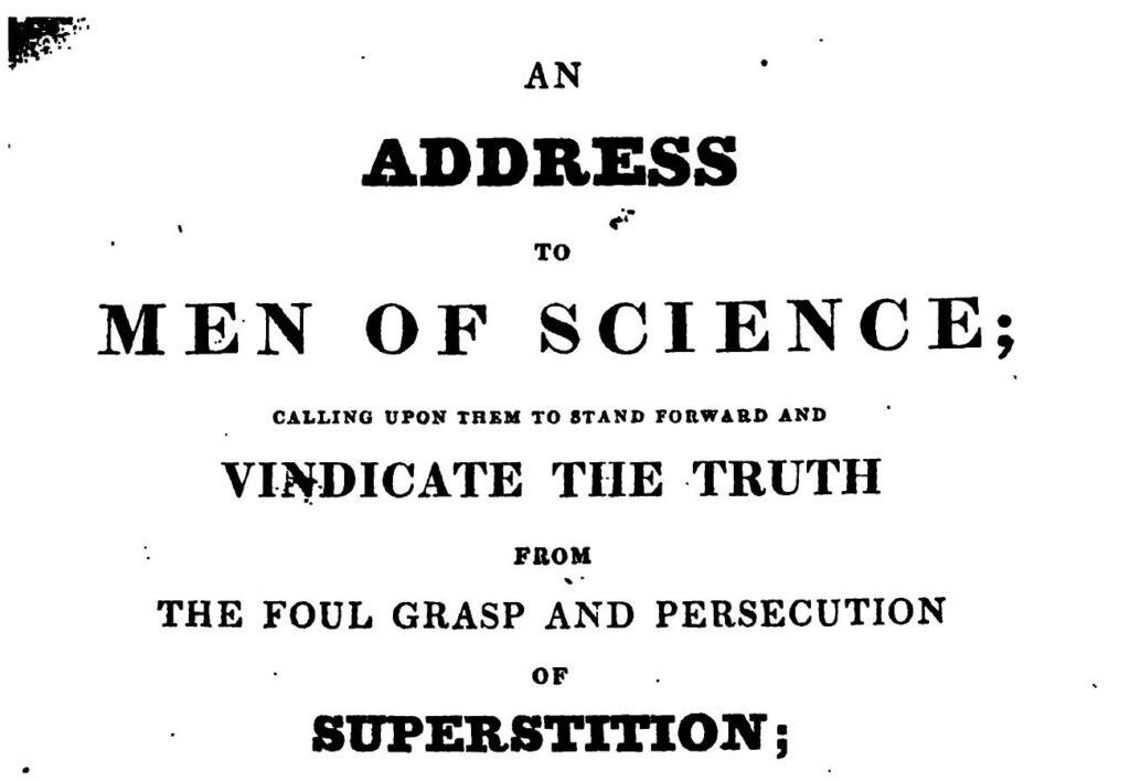 A book's title page, reading in various typefaces "AN ADDRESS TO MEN OF SCIENCE; CALLING UPON THEM TO STAND FORWARD AND VINDICATE THE TRUTH FROM THE FOUL GRASP AND PERSECUTION OF SUPERSTITION;"