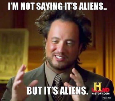 Meme featuring former bodybuilder George Tsoukalos, with wayward hair and a beard, holding up his hands, captioned "I'm not saying it's aliens... but it's aliens"
