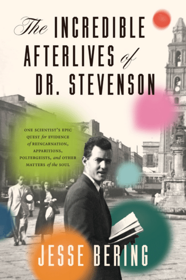 Book cover. Title is "The Incredible Afterlives of Dr Stevenson", subtitled "One scientist's epic quest for evidence of reincarnation, apparitions, poltergeists, and other matters of the soul", by Jesse Bering